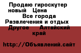 Продаю гироскутер  новый › Цена ­ 12 500 - Все города Развлечения и отдых » Другое   . Алтайский край